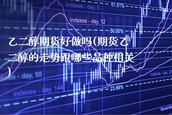 乙二醇期货好做吗(期货乙二醇的走势跟哪些品种相关) (https://www.njaxzs.com/) 原油期货 第1张