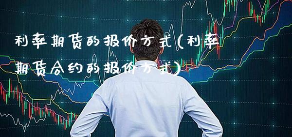 利率期货的报价方式(利率期货合约的报价方式) (https://www.njaxzs.com/) 期货行情 第1张