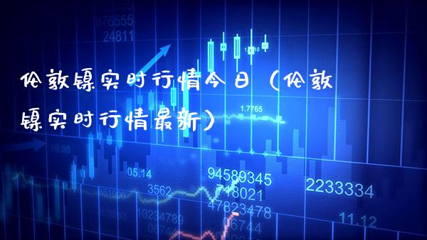 伦敦镍实时行情今日（伦敦镍实时行情最新） (https://www.njaxzs.com/) 期货直播间 第1张