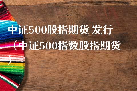 中证500股指期货 发行（中证500指数股指期货） (https://www.njaxzs.com/) 期货开户 第1张