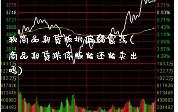 软商品期货板块偏弱震荡(商品期货跌停板能还能卖出吗) (https://www.njaxzs.com/) 期货投资 第1张