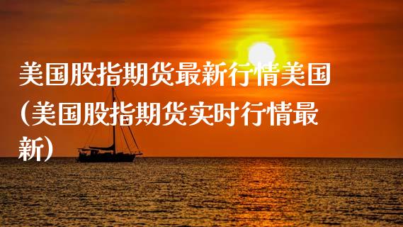美国股指期货最新行情美国(美国股指期货实时行情最新) (https://www.njaxzs.com/) 期货直播间 第1张