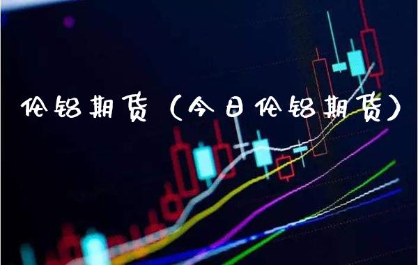 伦铝期货（今日伦铝期货） (https://www.njaxzs.com/) 期货直播间 第1张