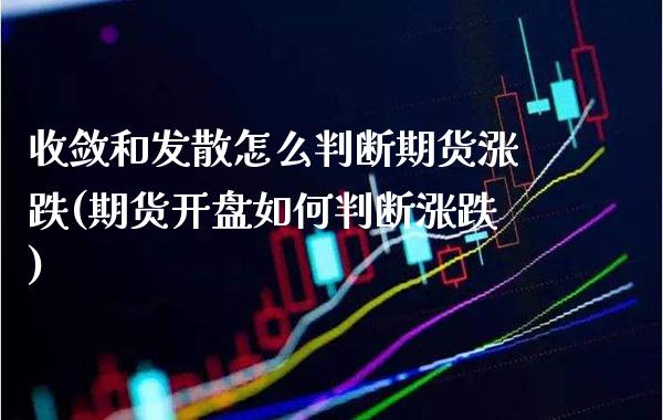 收敛和发散怎么判断期货涨跌(期货开盘如何判断涨跌) (https://www.njaxzs.com/) 期货开户 第1张