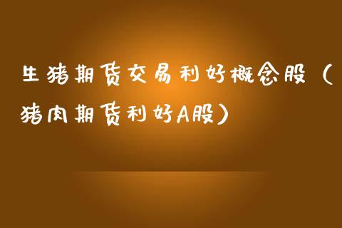 生猪期货交易利好概念股（猪肉期货利好A股） (https://www.njaxzs.com/) 内盘期货 第1张