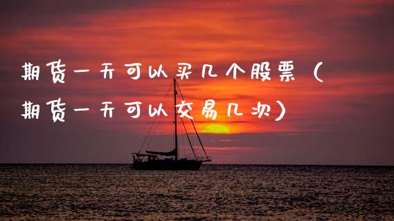 期货一天可以买几个股票（期货一天可以交易几次） (https://www.njaxzs.com/) 期货行情 第1张