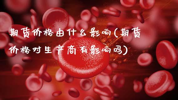 期货价格由什么影响(期货价格对生产商有影响吗) (https://www.njaxzs.com/) 期货投资 第1张