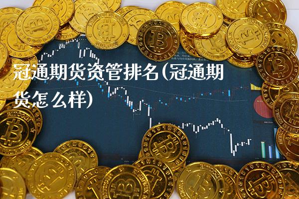 冠通期货资管排名(冠通期货怎么样) (https://www.njaxzs.com/) 期货行情 第1张