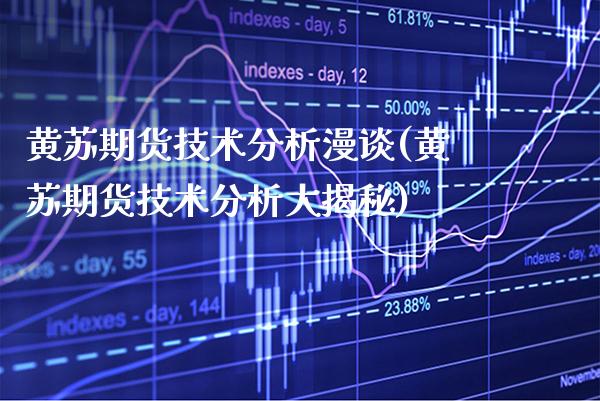 黄苏期货技术分析漫谈(黄苏期货技术分析大揭秘) (https://www.njaxzs.com/) 原油期货 第1张