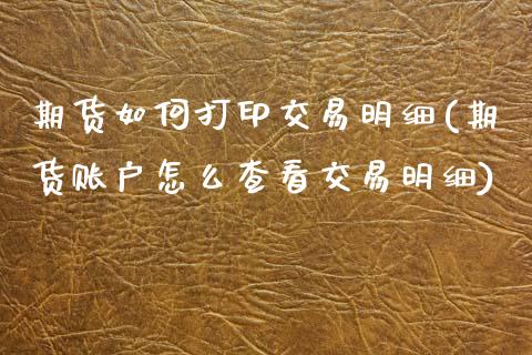 期货如何打印交易明细(期货账户怎么查看交易明细) (https://www.njaxzs.com/) 期货直播间 第1张