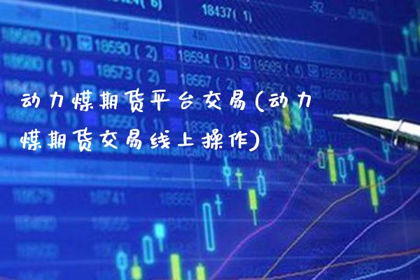 动力煤期货平台交易(动力煤期货交易线上操作) (https://www.njaxzs.com/) 期货直播间 第1张