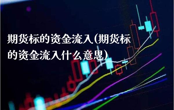 期货标的资金流入(期货标的资金流入什么意思) (https://www.njaxzs.com/) 期货直播间 第1张