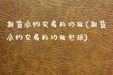 期货合约交易的功能(期货合约交易的功能包括) (https://www.njaxzs.com/) 期货行情 第1张