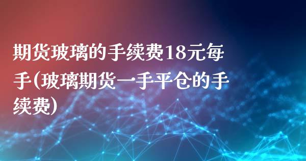 期货玻璃的手续费18元每手(玻璃期货一手平仓的手续费) (https://www.njaxzs.com/) 黄金期货 第1张
