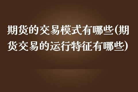 期货的交易模式有哪些(期货交易的运行特征有哪些) (https://www.njaxzs.com/) 原油期货 第1张