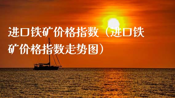 进口铁矿指数（进口铁矿指数走势图） (https://www.njaxzs.com/) 内盘期货 第1张