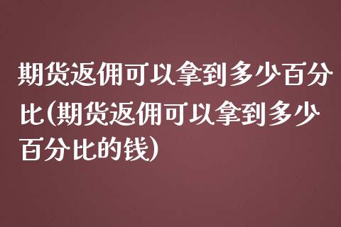 期货返佣可以拿到多少百分比(期货返佣可以拿到多少百分比的钱) (https://www.njaxzs.com/) 期货直播间 第1张