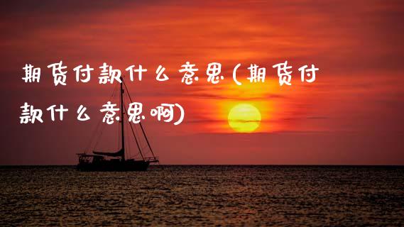 期货付款什么意思(期货付款什么意思啊) (https://www.njaxzs.com/) 期货直播间 第1张