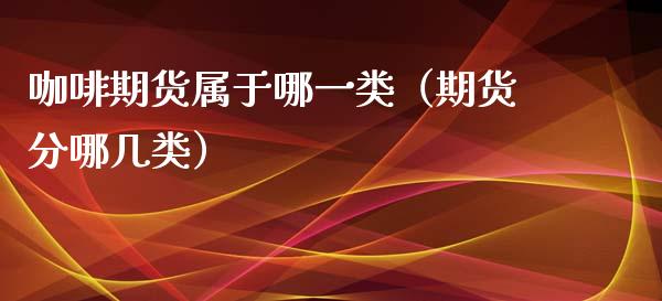 咖啡期货属于哪一类（期货分哪几类） (https://www.njaxzs.com/) 内盘期货 第1张