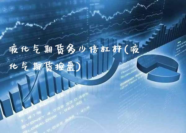 液化气期货多少倍杠杆(液化气期货控盘) (https://www.njaxzs.com/) 期货行情 第1张