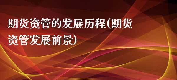 期货资管的发展历程(期货资管发展前景) (https://www.njaxzs.com/) 期货直播间 第1张