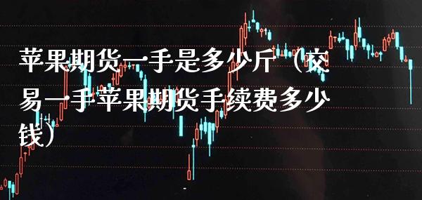 苹果期货一手是多少斤（交易一手苹果期货手续费多少钱） (https://www.njaxzs.com/) 黄金期货 第1张