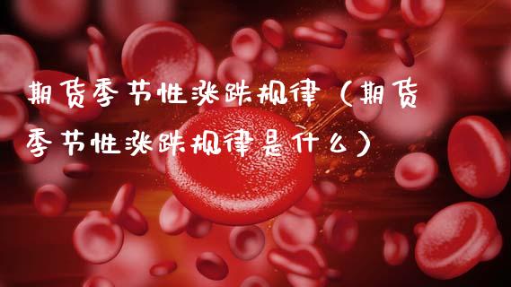 期货季节性涨跌规律（期货季节性涨跌规律是什么） (https://www.njaxzs.com/) 期货行情 第1张