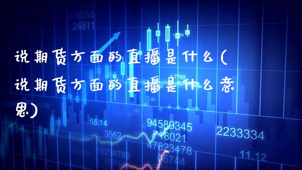 说期货方面的直播是什么(说期货方面的直播是什么意思) (https://www.njaxzs.com/) 内盘期货 第1张
