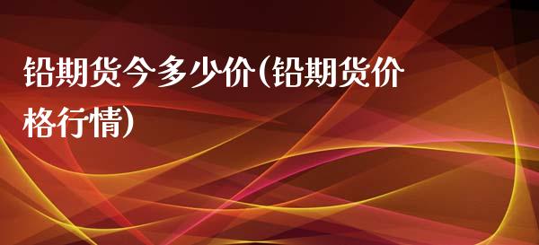 铅期货今多少价(铅期货价格行情) (https://www.njaxzs.com/) 期货直播间 第1张