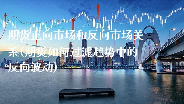 期货正向市场和反向市场关系(期货如何过滤趋势中的反向波动) (https://www.njaxzs.com/) 期货行情 第1张