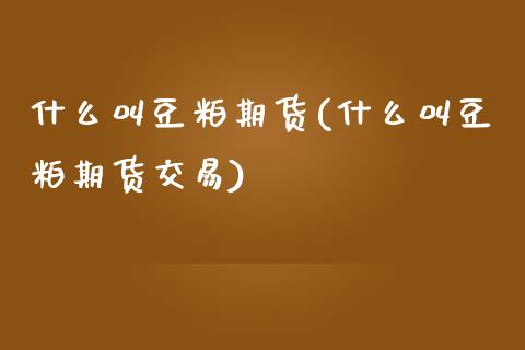 什么叫豆粕期货(什么叫豆粕期货交易) (https://www.njaxzs.com/) 期货行情 第1张