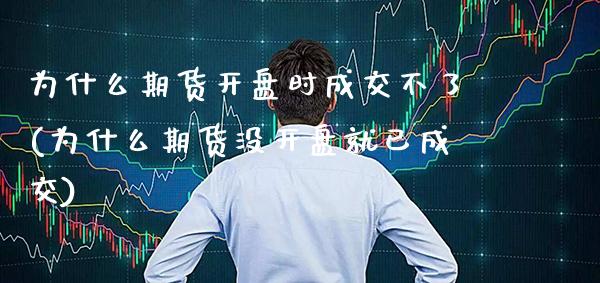 为什么期货开盘时成交不了(为什么期货没开盘就已成交) (https://www.njaxzs.com/) 原油期货 第1张