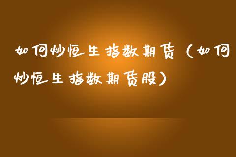 如何炒恒生指数期货（如何炒恒生指数期货股） (https://www.njaxzs.com/) 期货直播间 第1张