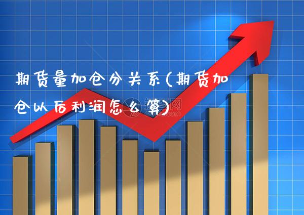 期货量加仓分关系(期货加仓以后利润怎么算) (https://www.njaxzs.com/) 期货直播间 第1张