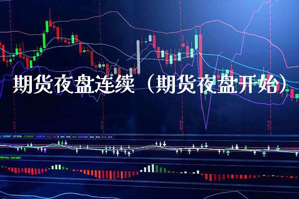 期货夜盘连续（期货夜盘开始） (https://www.njaxzs.com/) 期货直播间 第1张