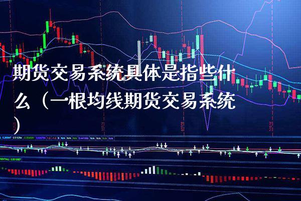 期货交易系统具体是指些什么（一根均线期货交易系统） (https://www.njaxzs.com/) 期货直播间 第1张