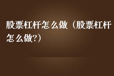 股票杠杆怎么做（股票杠杆怎么做?） (https://www.njaxzs.com/) 期货开户 第1张