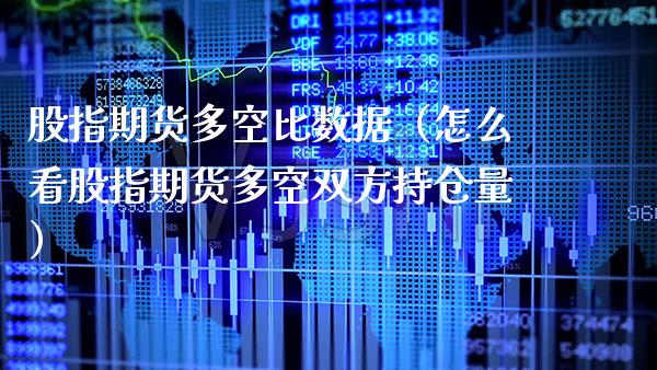 股指期货多空比数据（怎么看股指期货多空双方持仓量） (https://www.njaxzs.com/) 期货直播间 第1张