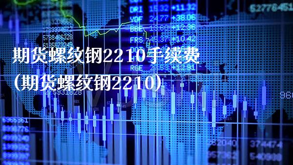 期货螺纹钢2210手续费(期货螺纹钢2210) (https://www.njaxzs.com/) 期货直播间 第1张