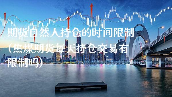 期货自然人持仓的时间限制(焦煤期货每天持仓交易有限制吗) (https://www.njaxzs.com/) 期货开户 第1张