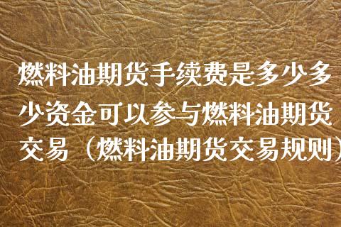 燃料油期货手续费是多少多少资金可以参与燃料油期货交易（燃料油期货交易规则） (https://www.njaxzs.com/) 内盘期货 第1张
