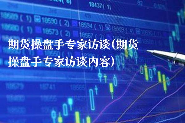 期货操盘手专家访谈(期货操盘手专家访谈内容) (https://www.njaxzs.com/) 期货行情 第1张