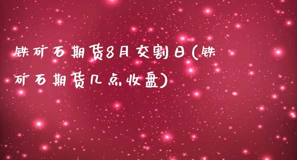 铁矿石期货8月交割日(铁矿石期货几点收盘) (https://www.njaxzs.com/) 内盘期货 第1张