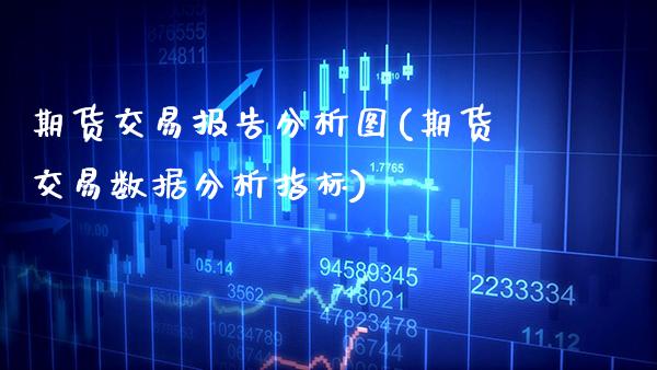 期货交易报告分析图(期货交易数据分析指标) (https://www.njaxzs.com/) 原油期货 第1张