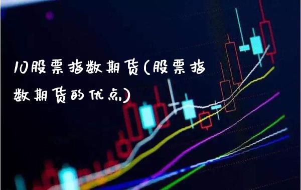 10股票指数期货(股票指数期货的优点) (https://www.njaxzs.com/) 原油期货 第1张