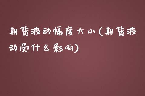 期货波动幅度大小(期货波动受什么影响) (https://www.njaxzs.com/) 原油期货 第1张