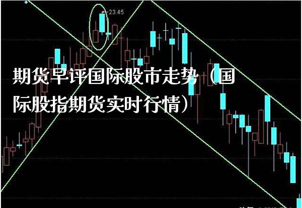期货早评国际股市走势（国际股指期货实时行情） (https://www.njaxzs.com/) 期货直播间 第1张