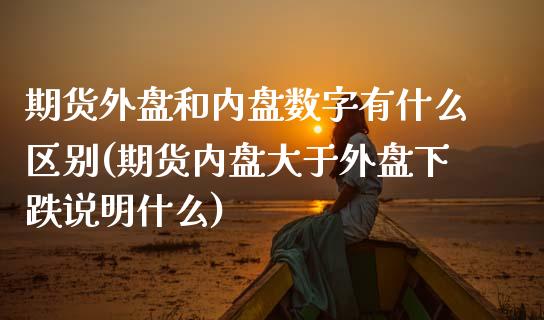 期货外盘和内盘数字有什么区别(期货内盘大于外盘下跌说明什么) (https://www.njaxzs.com/) 期货直播间 第1张