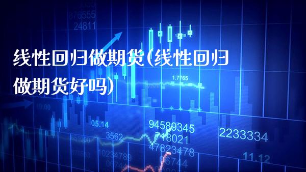 线性回归做期货(线性回归做期货好吗) (https://www.njaxzs.com/) 内盘期货 第1张