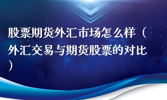 股票期货外汇市场怎么样（外汇交易与期货股票的对比） (https://www.njaxzs.com/) 期货直播间 第1张